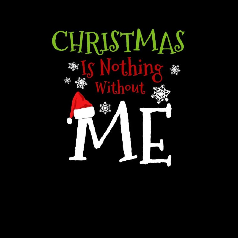 Christmas Is Nothing Without Me – Funny Holiday