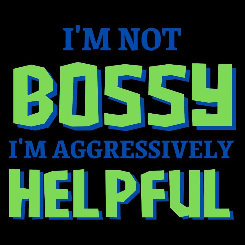 I'm Not Bossy I'm Aggressively Helpful