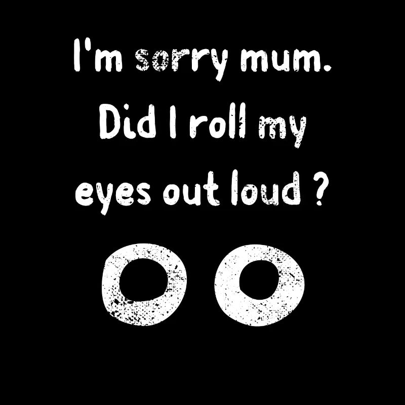 I'm sorry mum did I roll my eyes out loud funny