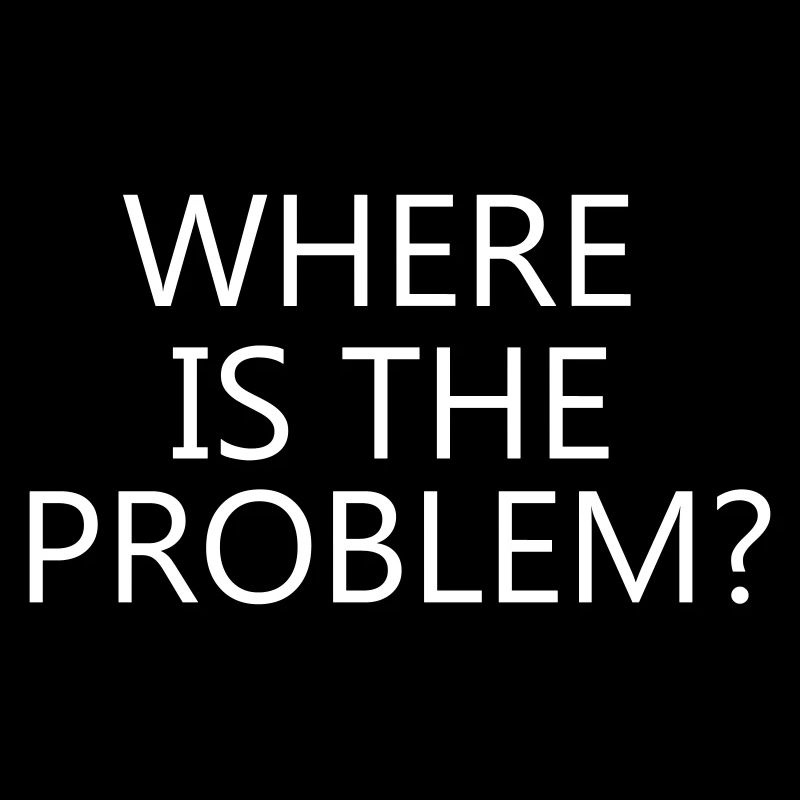Where is the problem?, cool, trendig, krass, toll