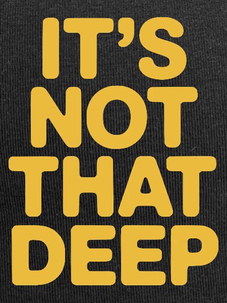 It's Not That Deep