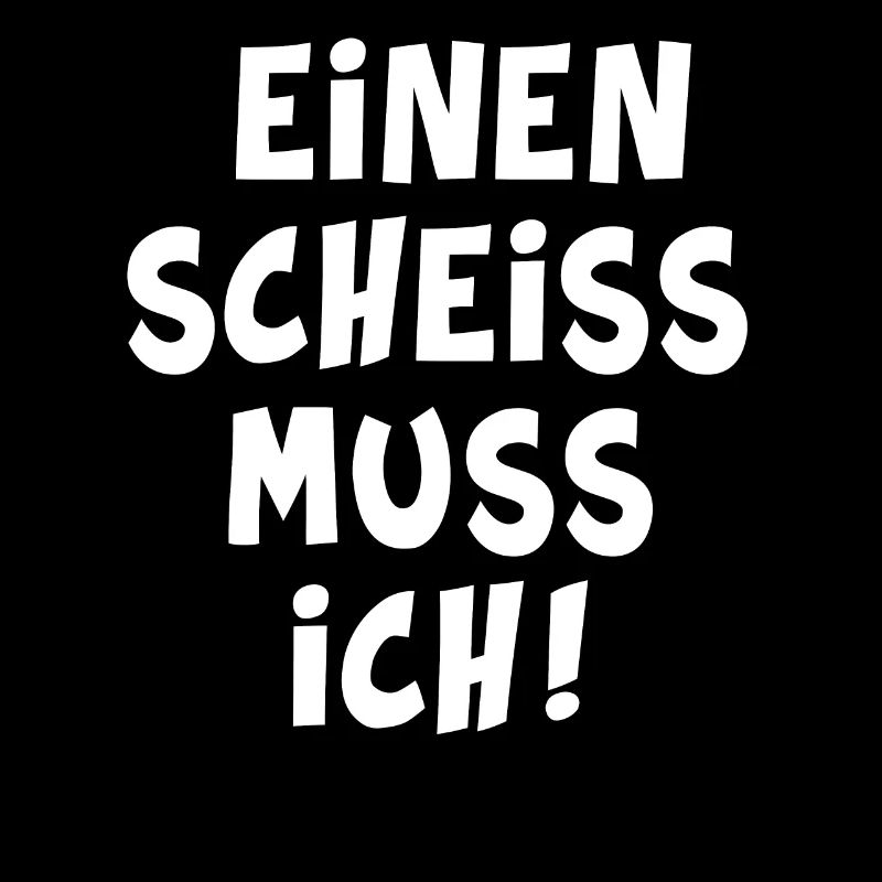 Einen scheiss muss ich