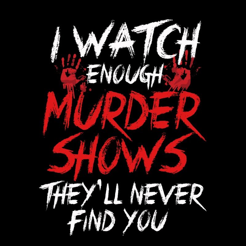 I Watch Enough Murder Shows Theyll Never Find You