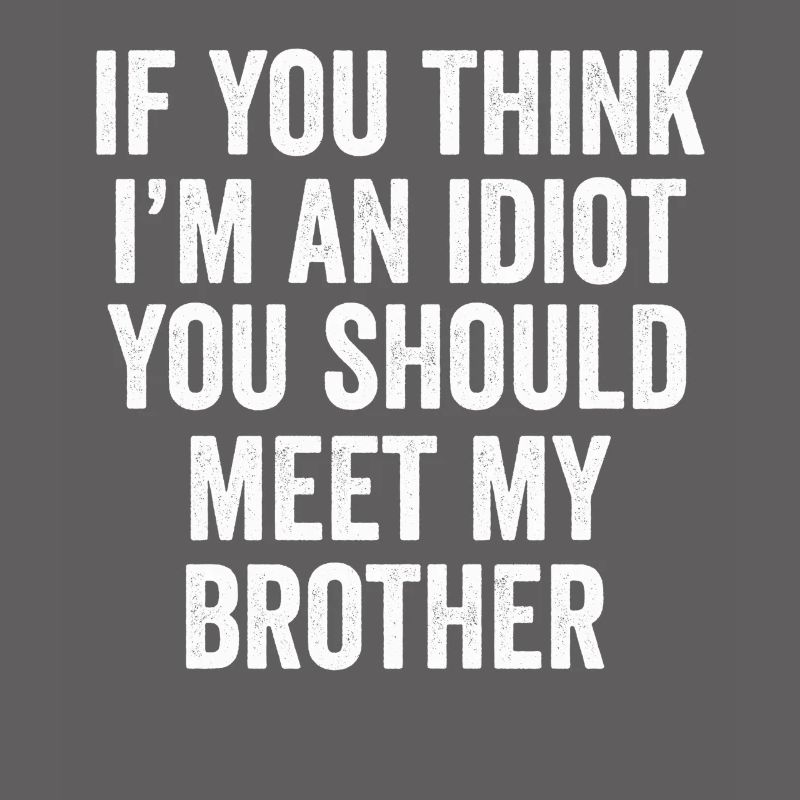 Si vous pensez que je suis un idiot, vous devriez rencontrer mon frère