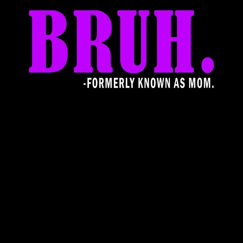 Bruh Formerly Known As Mom