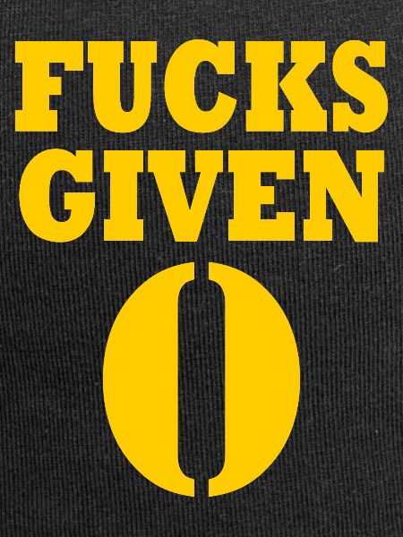 Zero fucks given