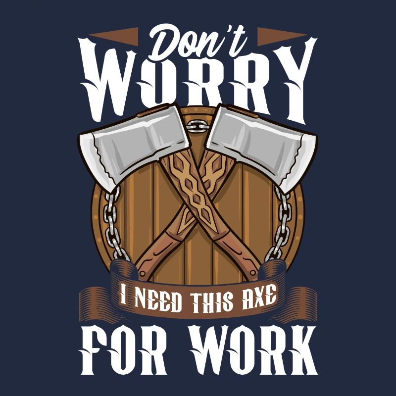 Axt Don't Worry I Need This Axe For Work