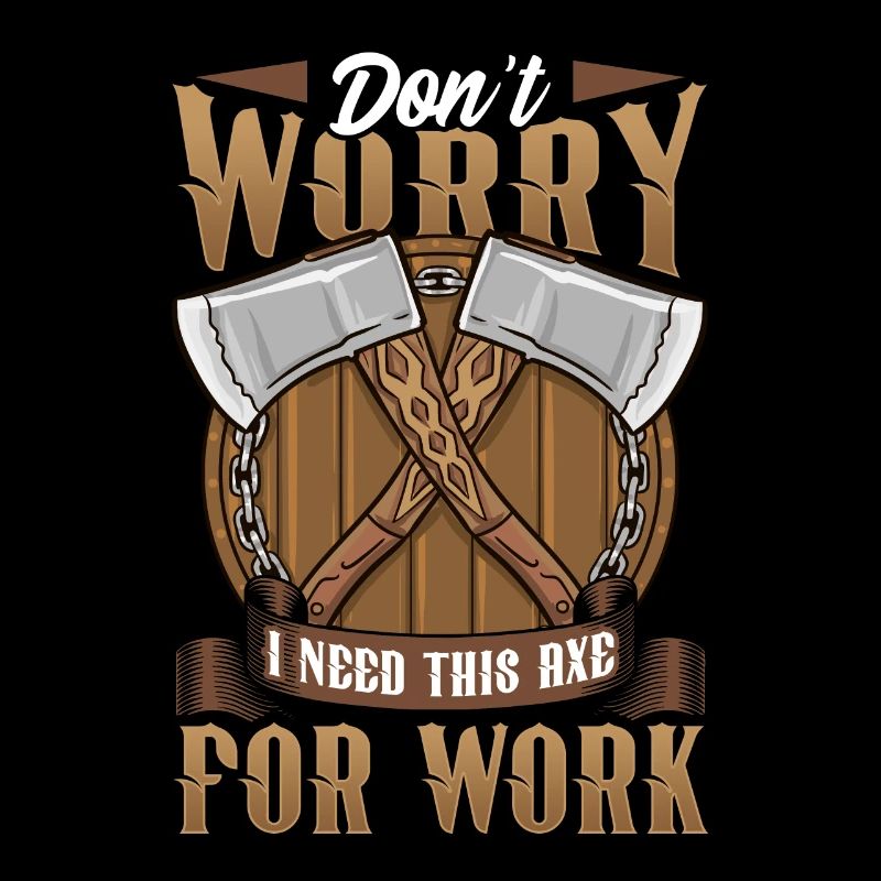 Logger Don't Worry I Need This Axe For Work