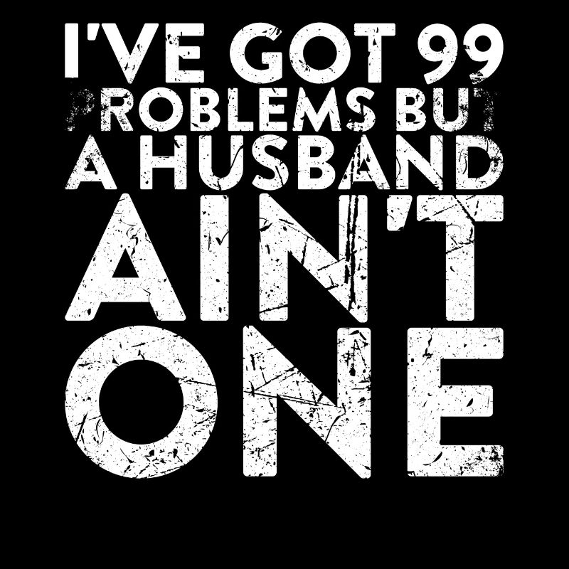 I have 99 problems, but a husband is not one
