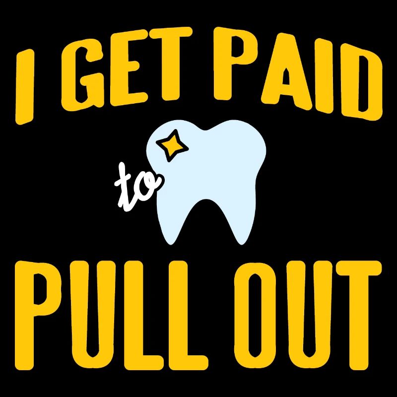 I Get Paid To Pull Out Funny Dentist Designs