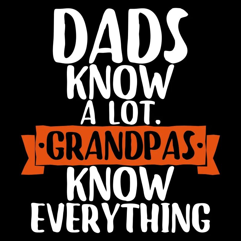 Dads know a lot. grandpas know everything