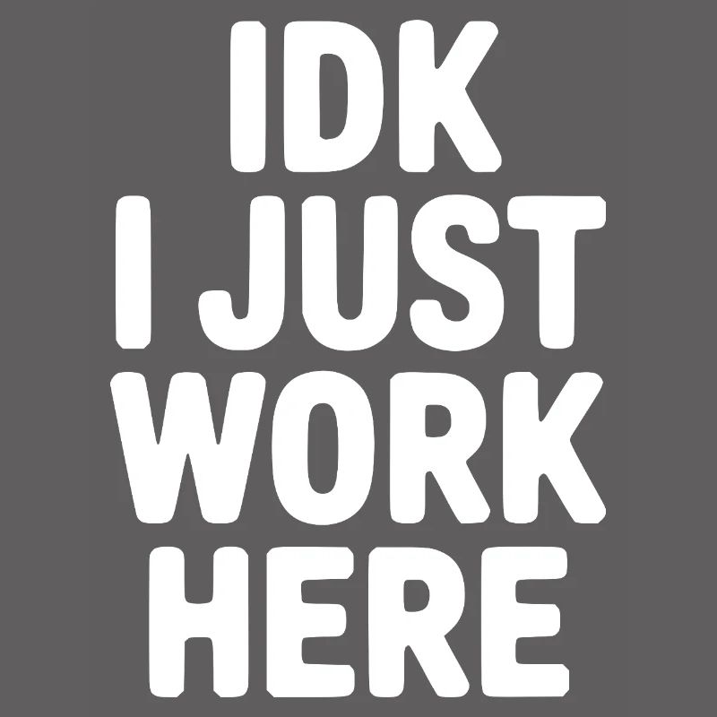 IDK I Just Work Here