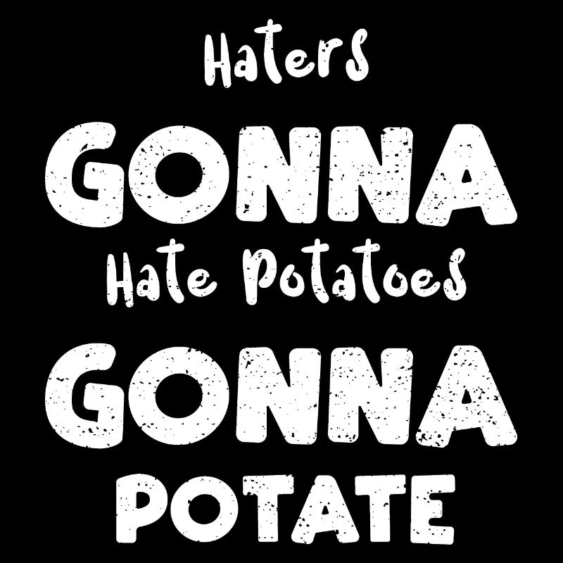 Haters Gonna Hate Potatoes Gonna...