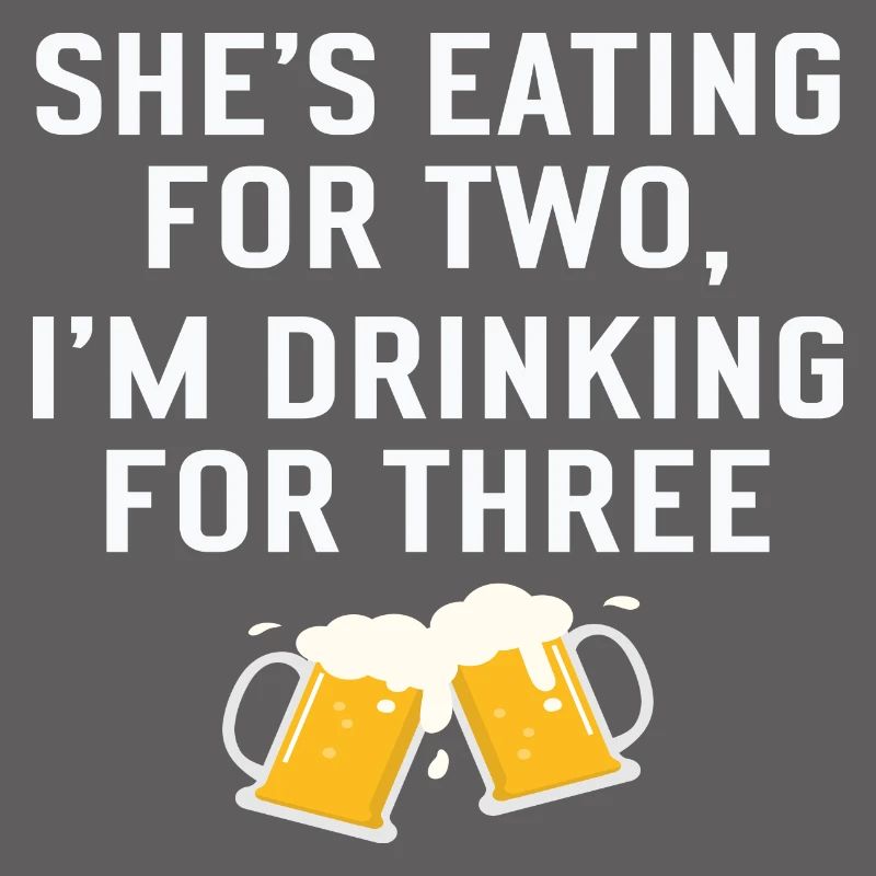 She's Eating for Two I ́m Drinking for Three