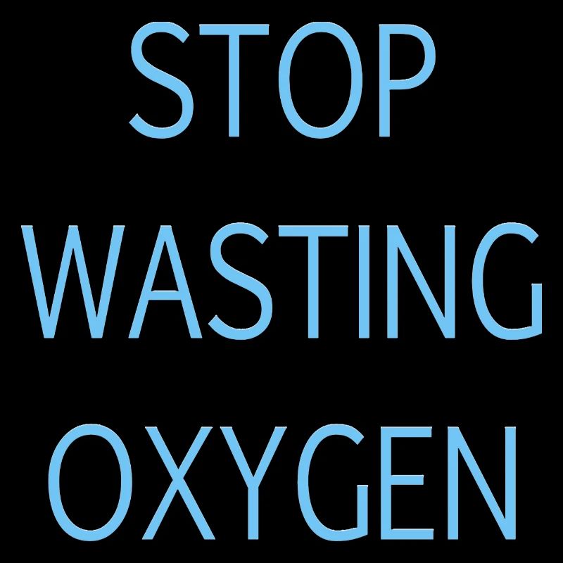 Stop wasting oxygen