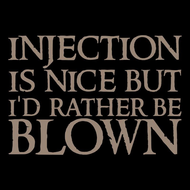 Injection is nice but i'd rather be blown 2