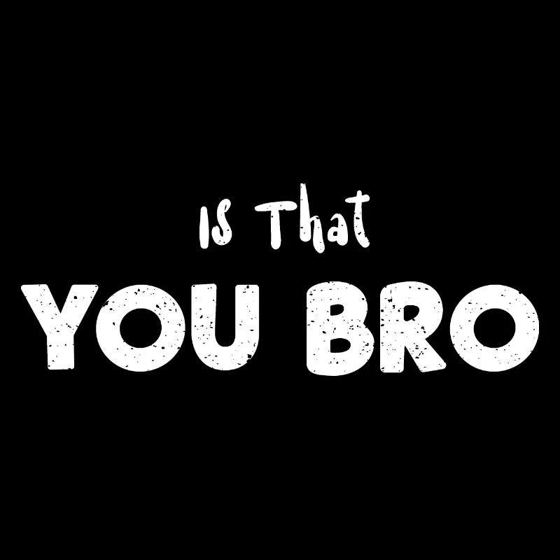 Is That You Bro - Sarcasm