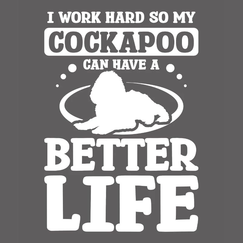 I work hard so my cockapoo can have a better life