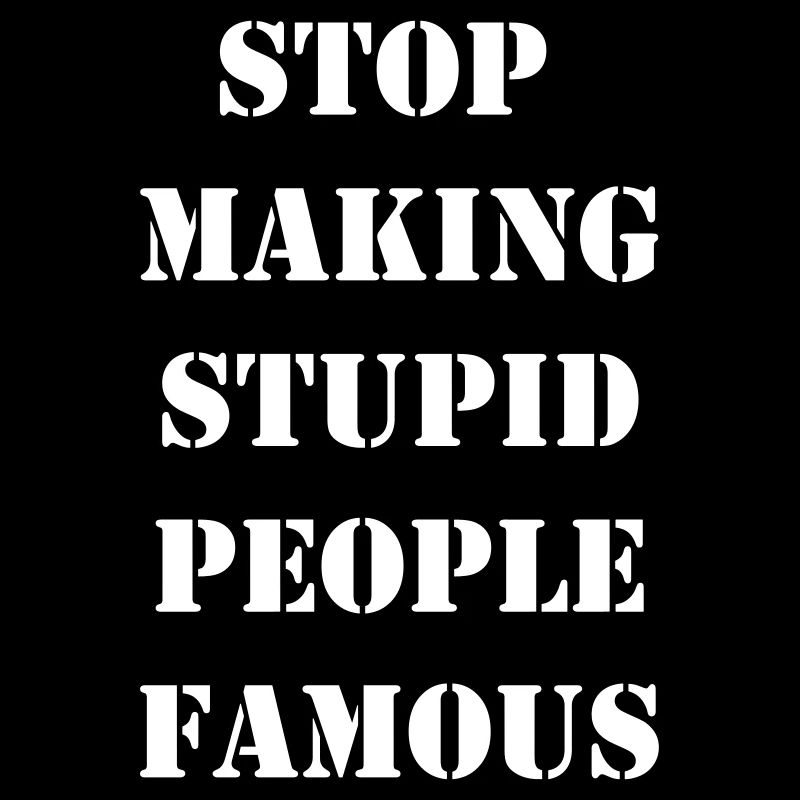 Stop making stupid people famous
