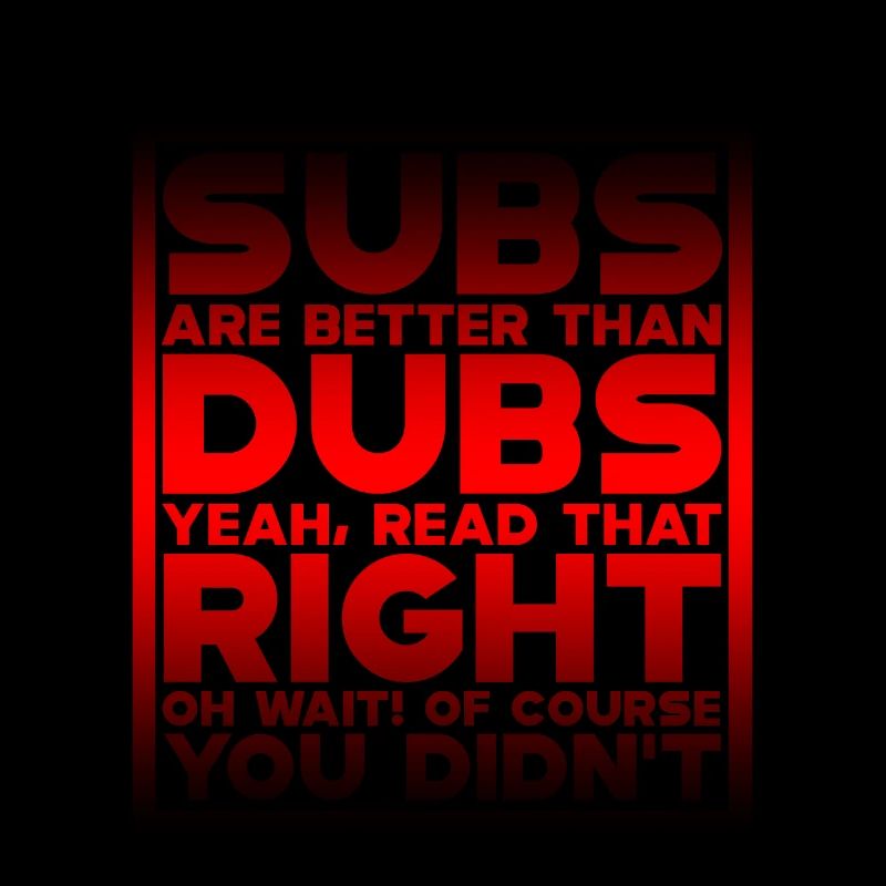 Subs Are Better Than Dubs, Yeah, Read That Right 4