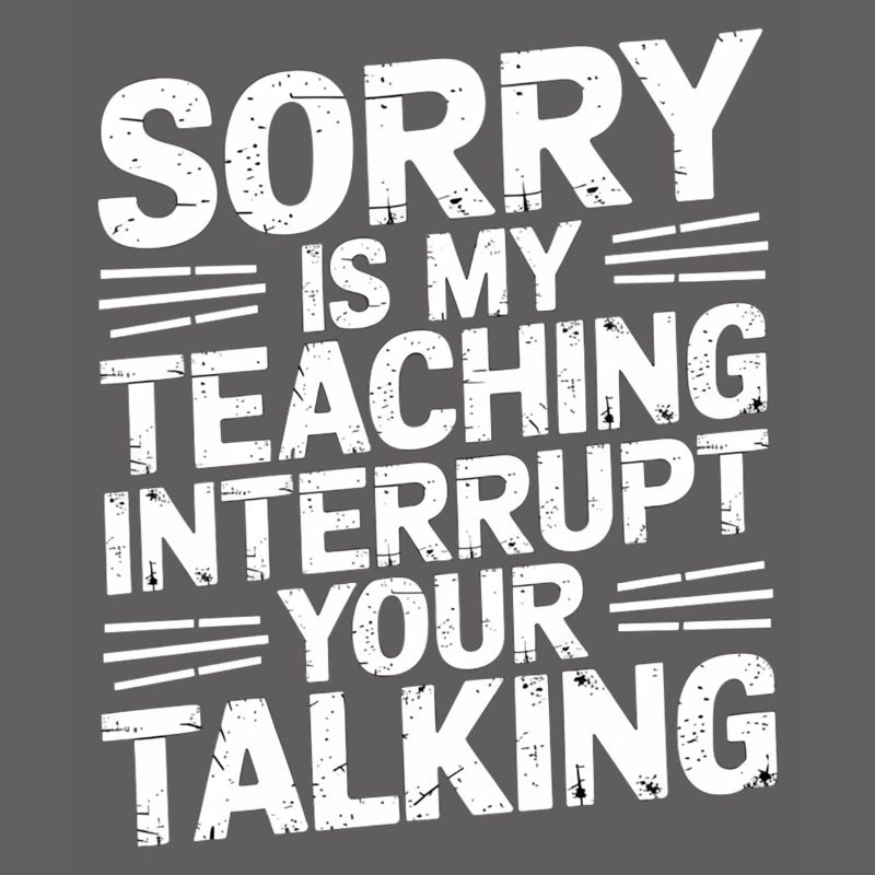 Sorry Is My Teaching Interrupt Your Talking 5