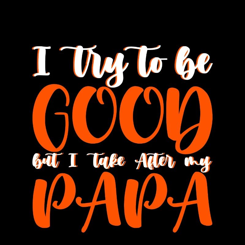 I try to be good but I take after my dad