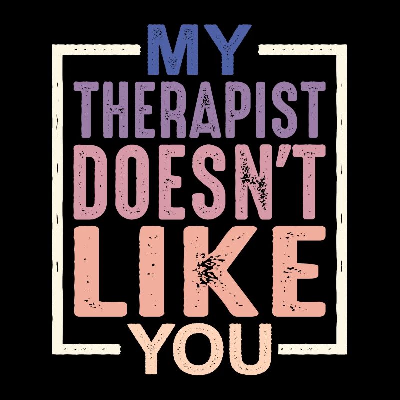 My Therapist Doesn't Like You