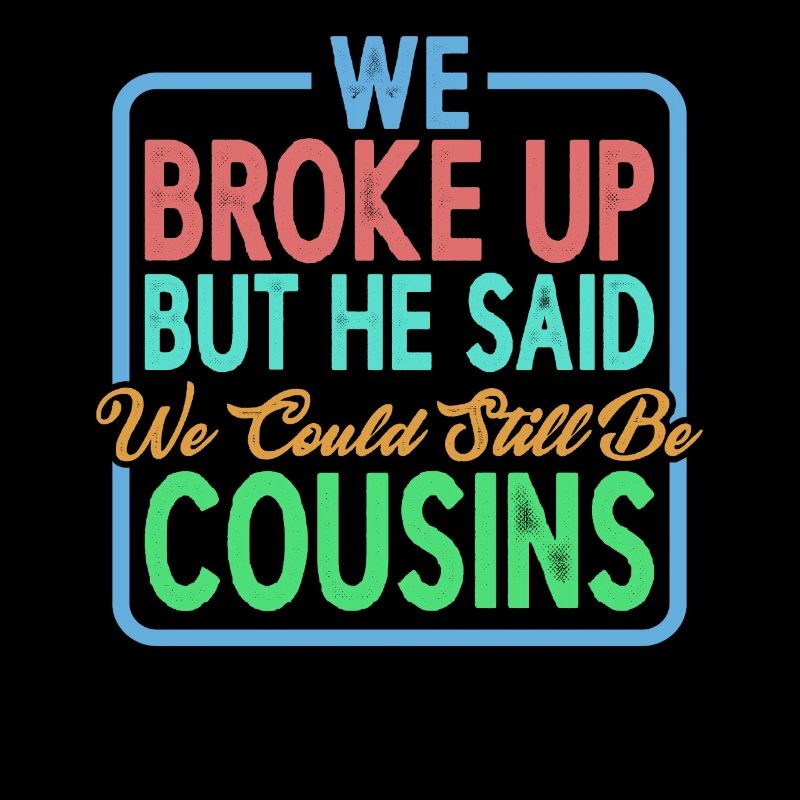 We broke up he said we could still be cousins 28