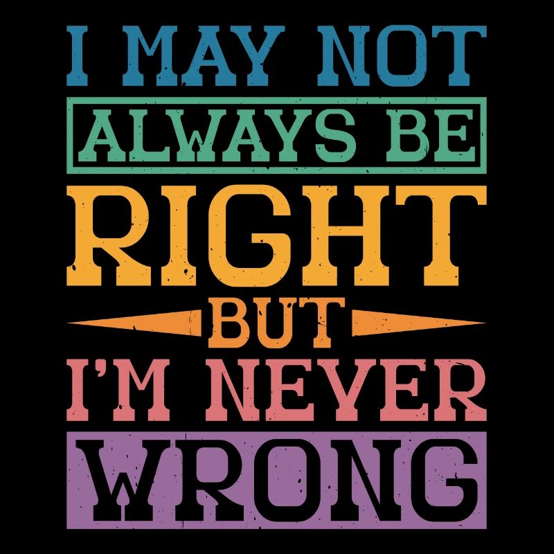 I May Not Always Be Right But I'm Never Wrong 32