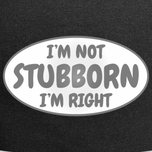 I'm not stubborn, I'm right