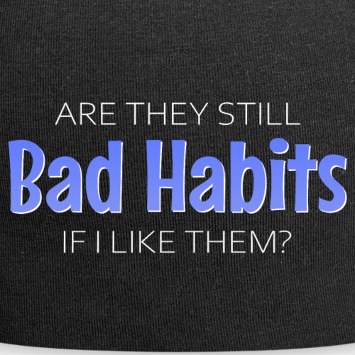 Are they still bad habits if I like them?