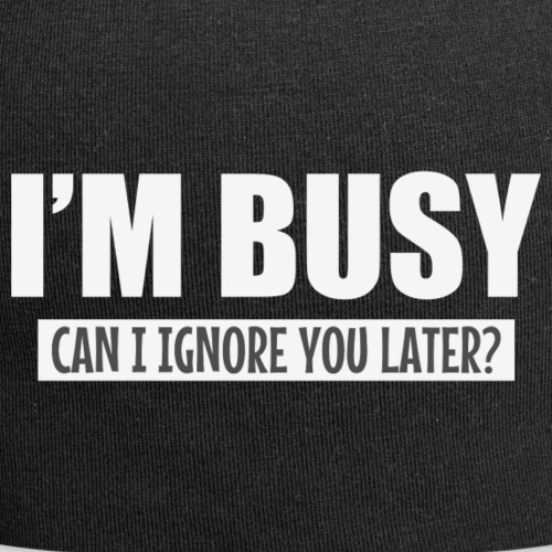 I'm busy, can i ignore you later?