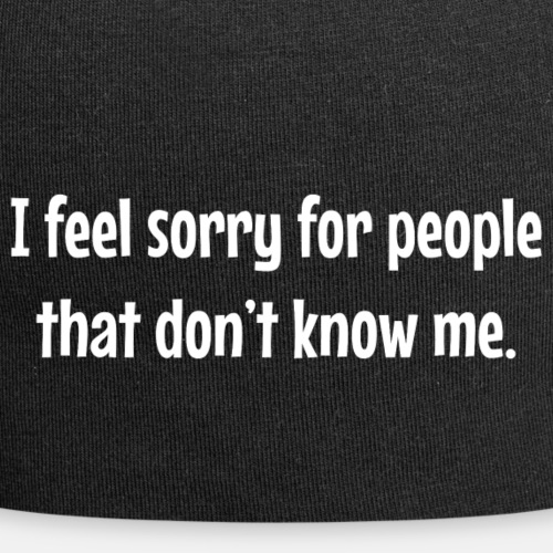 I feel sorry for people that don't know me