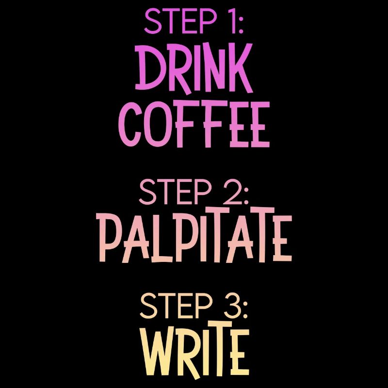 Step 1 Drink Coffee Step 2 Palpitate Step 3 Write