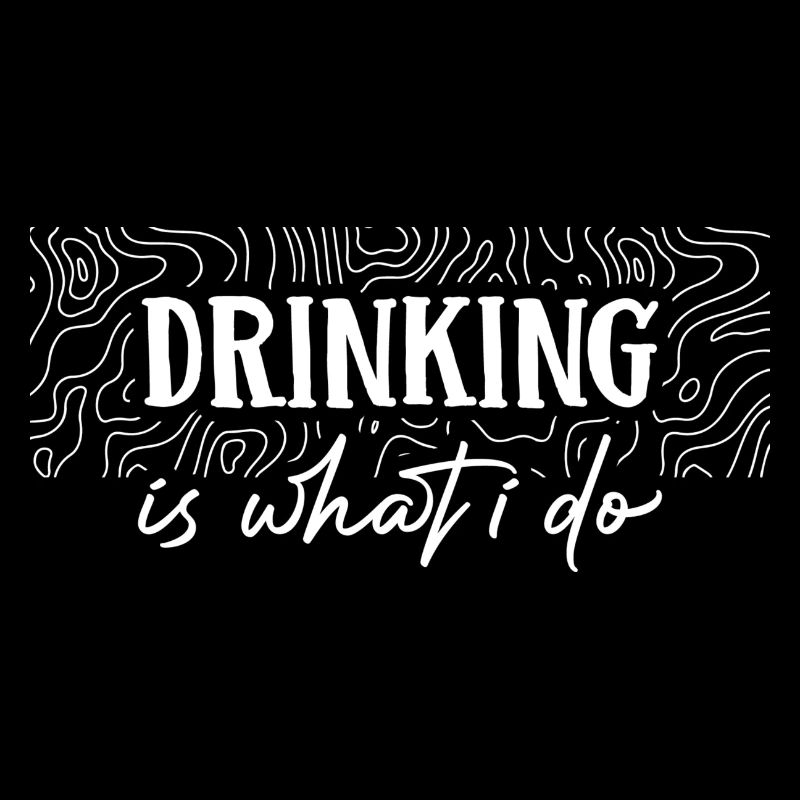 Drinking is what i do