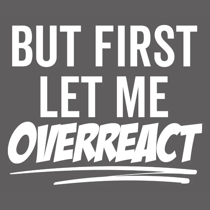 But First Let Me Overreact