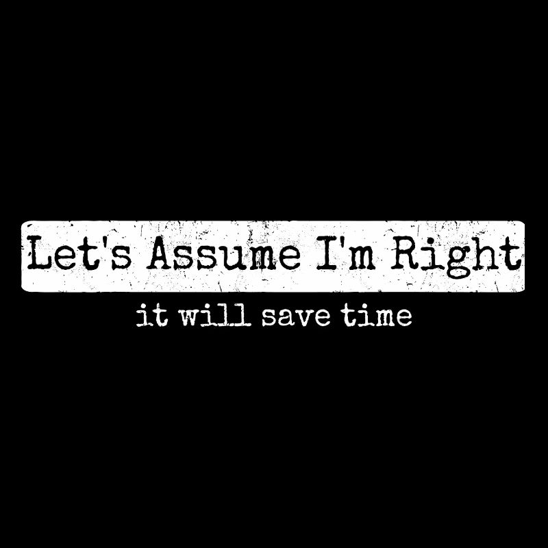 Humor Sarcasm Let's Assume I'm Right