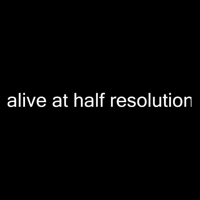Alive at Half Resolution