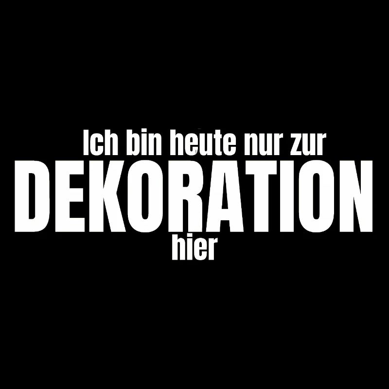 Ich bin heute nur zur Dekoration hier 