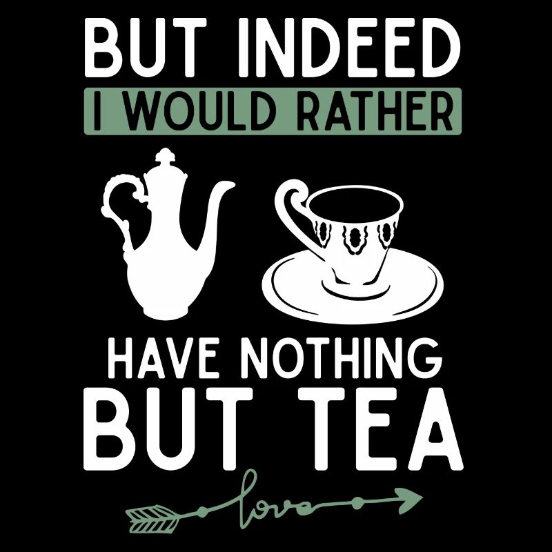 But actually, I'd rather have nothing but tea