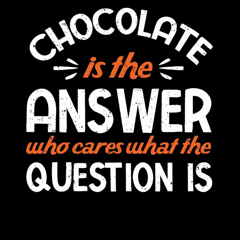Chocolate Is The Answer Who Cares The Question