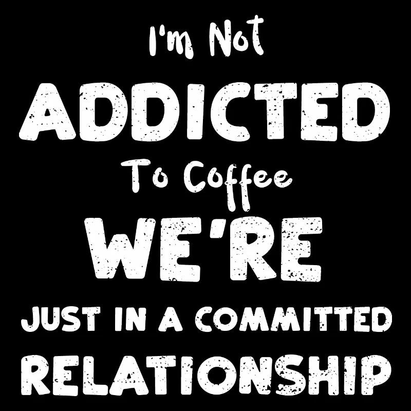 I'm Not Addicted To Coffee We're...