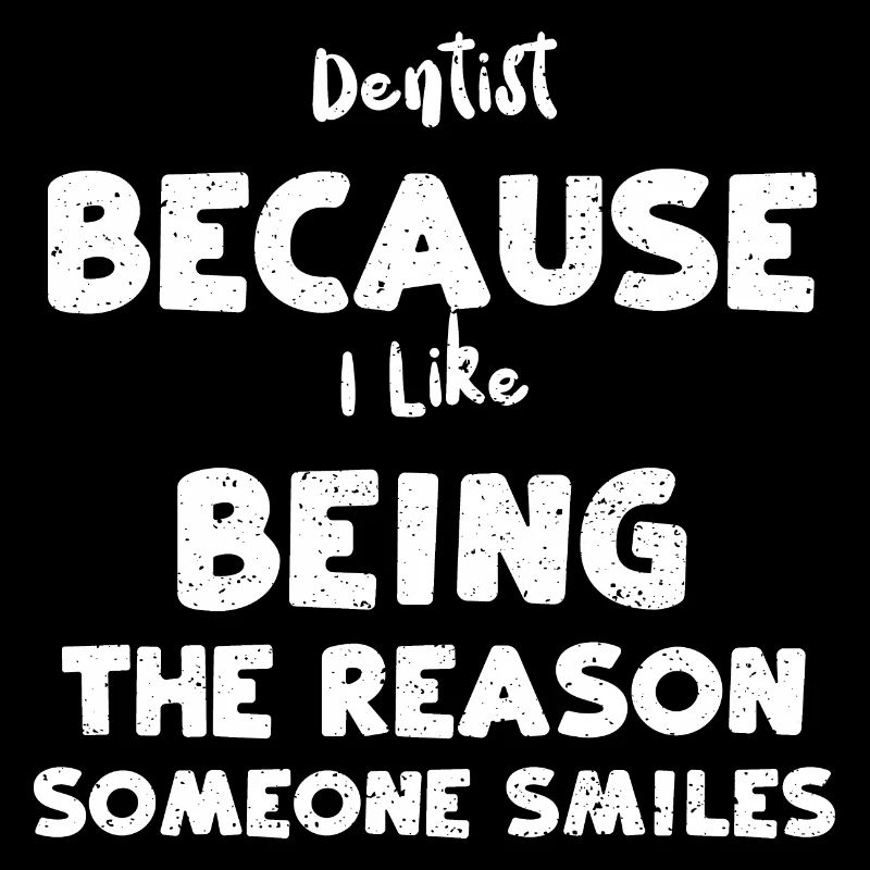 Dentist Because I Like Being The...