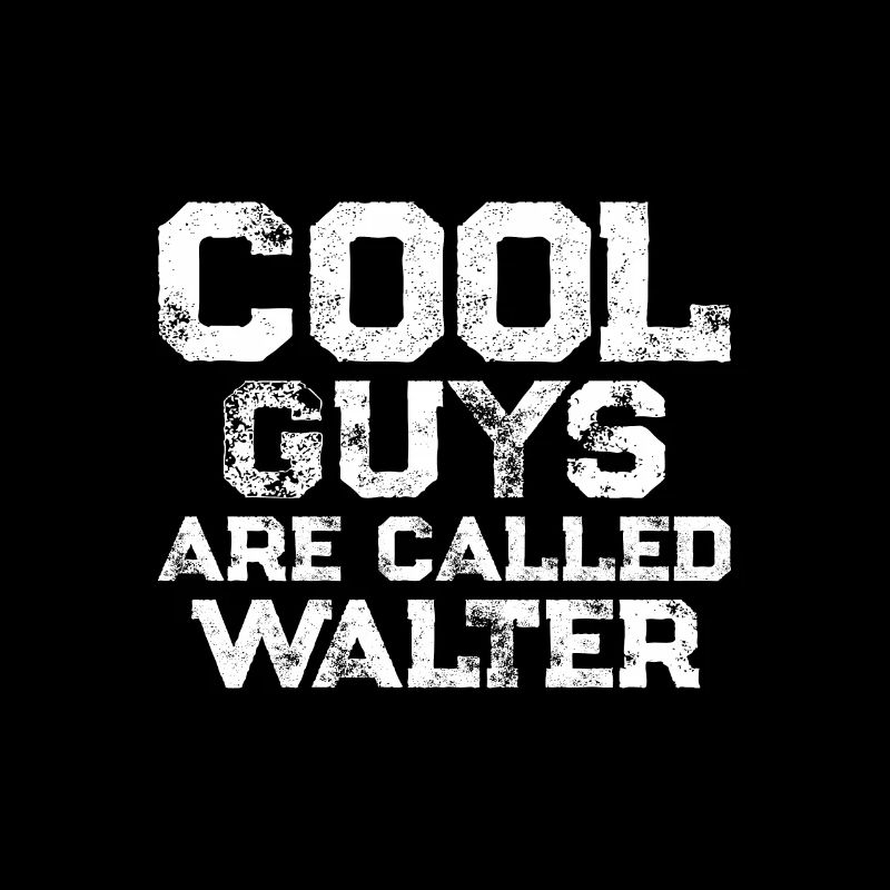 Cool guys are called Walter