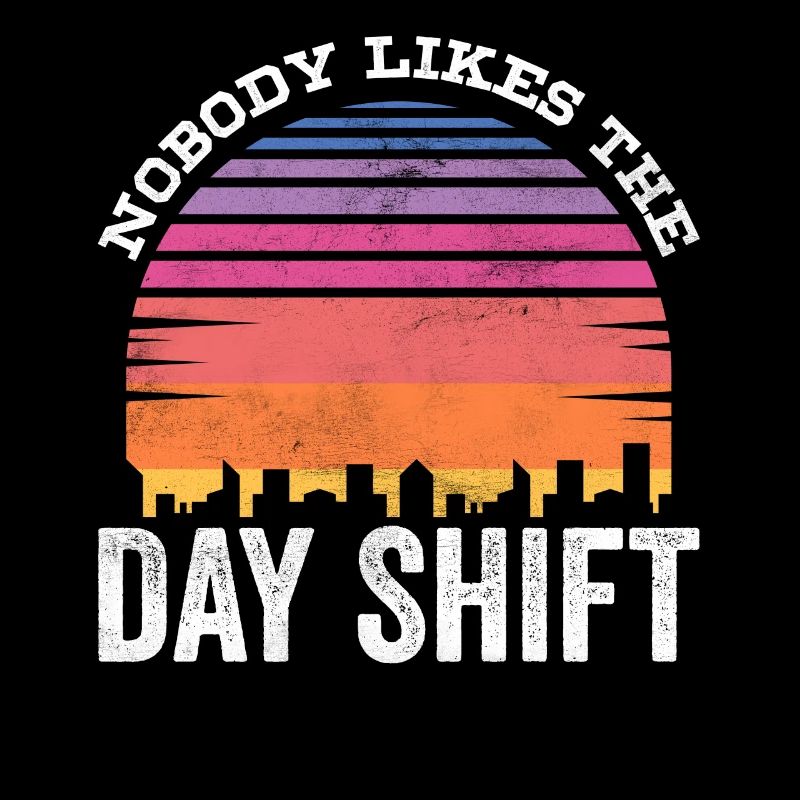 Nobody likes the day shift work night shift