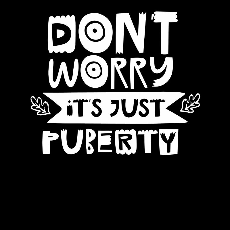 Don't worry that's just puberty grown up