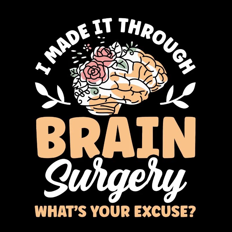 Have survived brain surgery your excuse