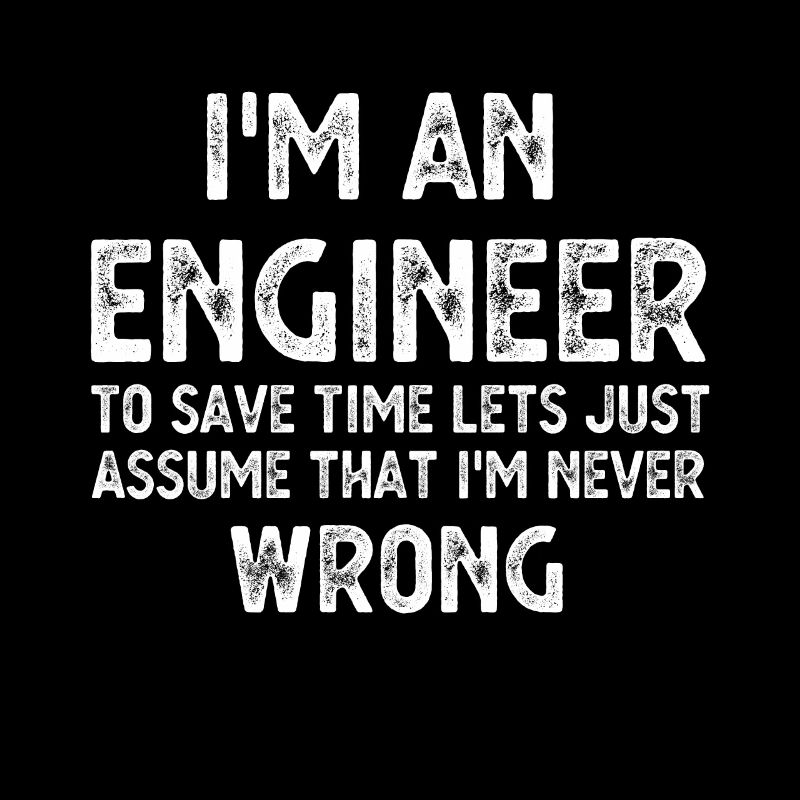Im An Engineer I m Always Right