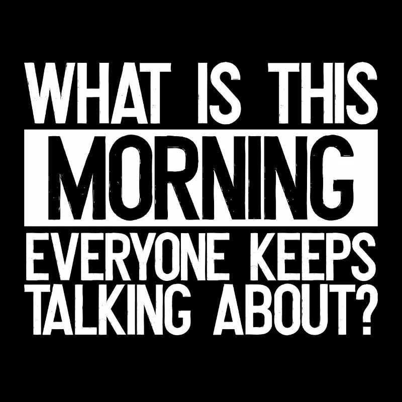 Sarcastic What is This Morning Everyone Talks