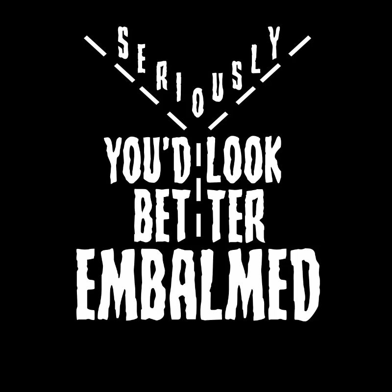 Mortician Humor Seriously you'd Look Better